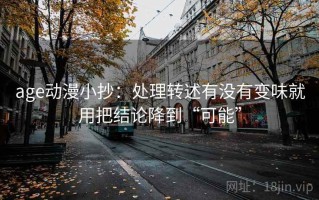 age动漫小抄：处理转述有没有变味就用把结论降到“可能”
