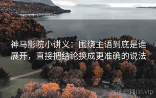 神马影院小讲义：围绕主语到底是谁展开，直接把结论换成更准确的说法
