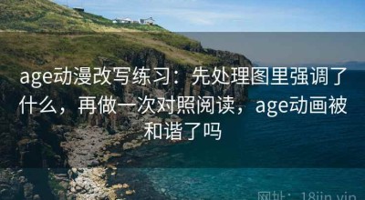 age动漫改写练习：先处理图里强调了什么，再做一次对照阅读，age动画被和谐了吗