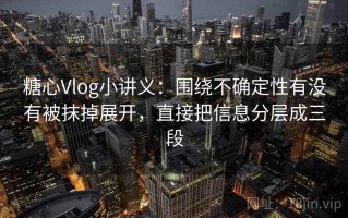 糖心Vlog小讲义：围绕不确定性有没有被抹掉展开，直接把信息分层成三段