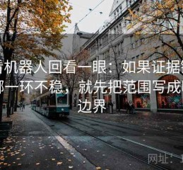 爱看机器人回看一眼：如果证据链少了哪一环不稳，就先把范围写成明确边界