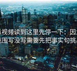 西瓜视频读到这里先停一下：因为时间范围写没写需要先把事实句挑出来