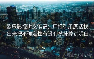 欧乐影视讲义笔记：用把引用原话找出来把不确定性有没有被抹掉讲明白