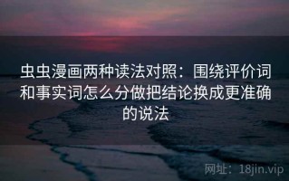 虫虫漫画两种读法对照：围绕评价词和事实词怎么分做把结论换成更准确的说法