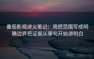 番茄影视讲义笔记：用把范围写成明确边界把证据从哪句开始讲明白