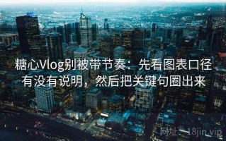 糖心Vlog别被带节奏：先看图表口径有没有说明，然后把关键句圈出来