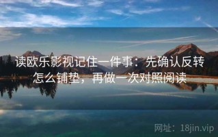 读欧乐影视记住一件事：先确认反转怎么铺垫，再做一次对照阅读