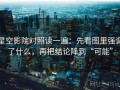 星空影院对照读一遍：先看图里强调了什么，再把结论降到“可能”