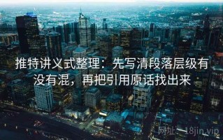 推特讲义式整理：先写清段落层级有没有混，再把引用原话找出来