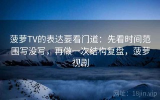 菠萝TV的表达要看门道：先看时间范围写没写，再做一次结构复盘，菠萝视剧