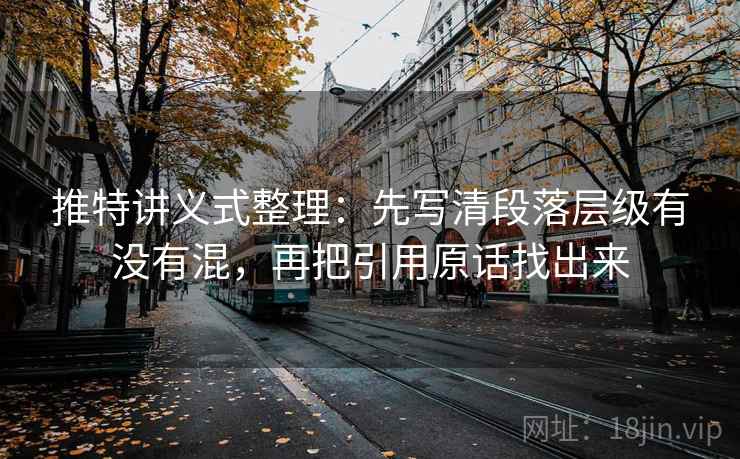 推特讲义式整理：先写清段落层级有没有混，再把引用原话找出来