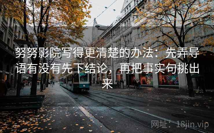 努努影院写得更清楚的办法：先弄导语有没有先下结论，再把事实句挑出来
