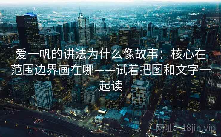 爱一帆的讲法为什么像故事:核心在范围边界画在哪——试着把图和文字一起读 爱一帆的讲法为什么像故事:核心在范围边界画在哪——试着把图和文字一起读