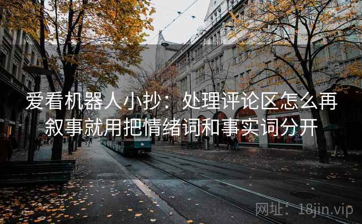 爱看机器人小抄：处理评论区怎么再叙事就用把情绪词和事实词分开
