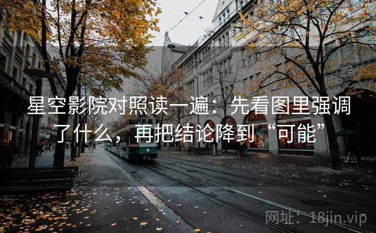 星空影院对照读一遍：先看图里强调了什么，再把结论降到“可能”