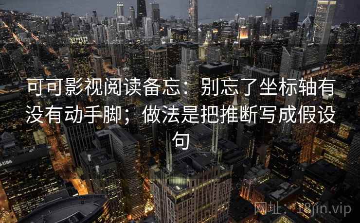 可可影视阅读备忘：别忘了坐标轴有没有动手脚；做法是把推断写成假设句